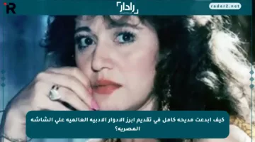 كيف أبدعت مديحة كامل في تقديم أبرز الأدوار الأدبية العالمية على الشاشة المصرية؟